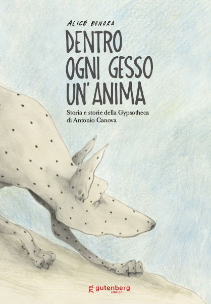 Alice Bonora - Dentro ogni gesso un'anima. Storia e storie della Gypshoteca di Antonio Canova